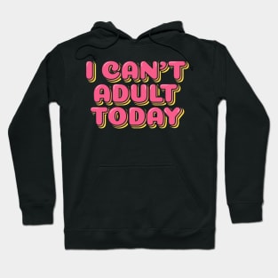 I Can't Adult Today Hoodie